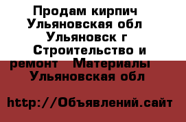 Продам кирпич - Ульяновская обл., Ульяновск г. Строительство и ремонт » Материалы   . Ульяновская обл.